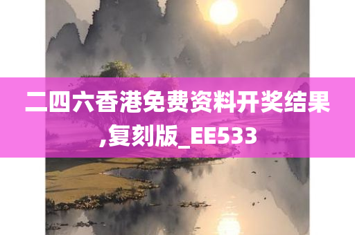 二四六香港免费资料开奖结果,复刻版_EE533