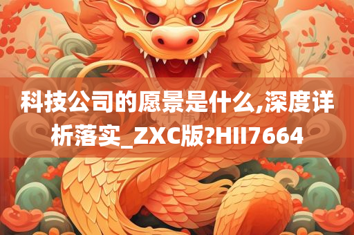 科技公司的愿景是什么,深度详析落实_ZXC版?HII7664