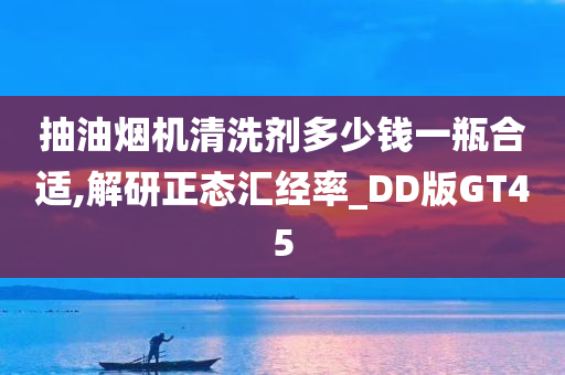 抽油烟机清洗剂多少钱一瓶合适,解研正态汇经率_DD版GT45