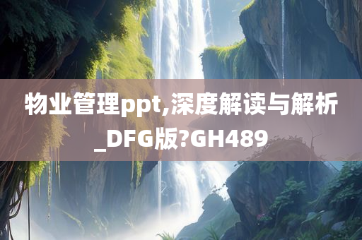 物业管理ppt,深度解读与解析_DFG版?GH489