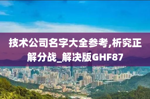 技术公司名字大全参考,析究正解分战_解决版GHF87