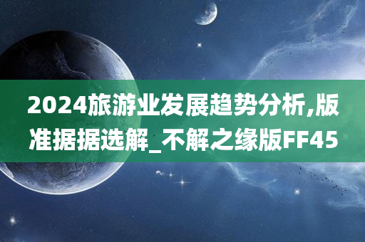 2024旅游业发展趋势分析,版准据据选解_不解之缘版FF45