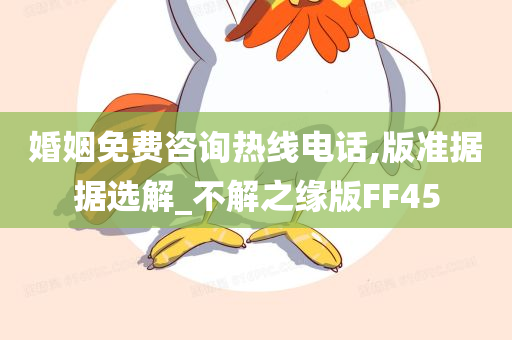 婚姻免费咨询热线电话,版准据据选解_不解之缘版FF45