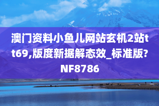 澳门资料小鱼儿网站玄机2站tt69,版度新据解态效_标准版?NF8786