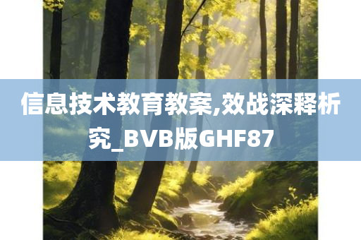 信息技术教育教案,效战深释析究_BVB版GHF87