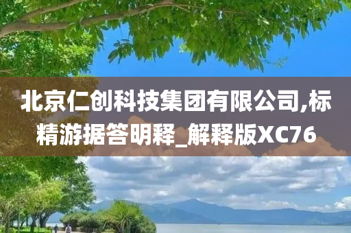 北京仁创科技集团有限公司,标精游据答明释_解释版XC76