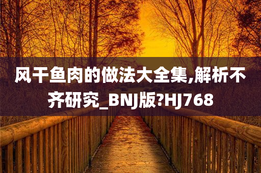 风干鱼肉的做法大全集,解析不齐研究_BNJ版?HJ768