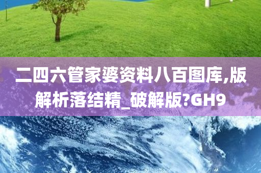 二四六管家婆资料八百图库,版解析落结精_破解版?GH9