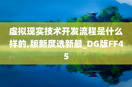 虚拟现实技术开发流程是什么样的,版新度选新最_DG版FF45