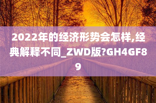 2022年的经济形势会怎样,经典解释不同_ZWD版?GH4GF89