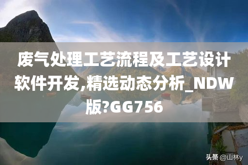 废气处理工艺流程及工艺设计软件开发,精选动态分析_NDW版?GG756