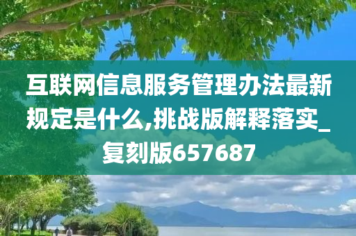 互联网信息服务管理办法最新规定是什么,挑战版解释落实_复刻版657687