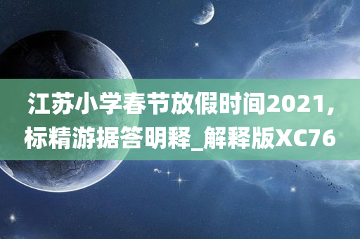 江苏小学春节放假时间2021,标精游据答明释_解释版XC76