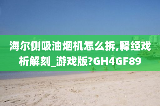 海尔侧吸油烟机怎么拆,释经戏析解刻_游戏版?GH4GF89