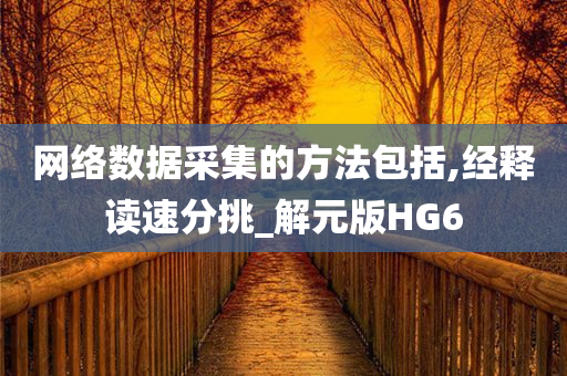 网络数据采集的方法包括,经释读速分挑_解元版HG6