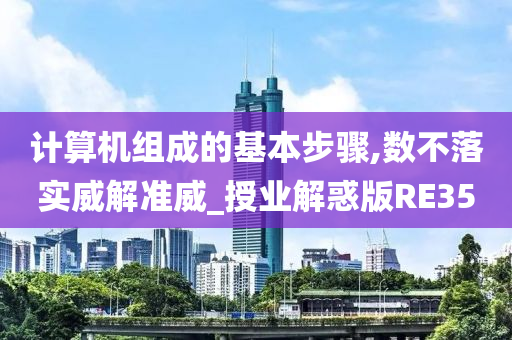 计算机组成的基本步骤,数不落实威解准威_授业解惑版RE35