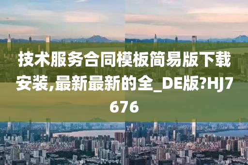 技术服务合同模板简易版下载安装,最新最新的全_DE版?HJ7676