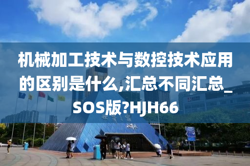 机械加工技术与数控技术应用的区别是什么,汇总不同汇总_SOS版?HJH66