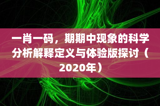 一肖一码，期期中现象的科学分析解释定义与体验版探讨（2020年）