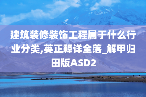 建筑装修装饰工程属于什么行业分类,英正释详全落_解甲归田版ASD2