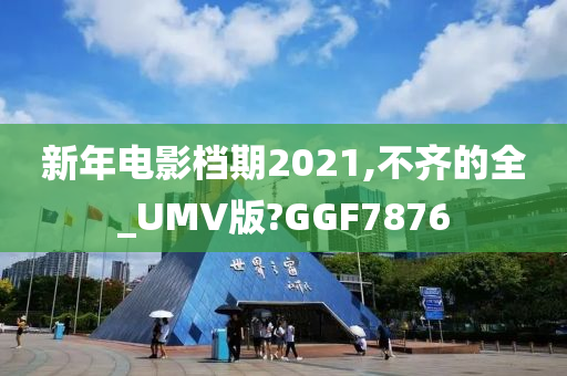 新年电影档期2021,不齐的全_UMV版?GGF7876