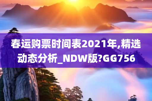 春运购票时间表2021年,精选动态分析_NDW版?GG756