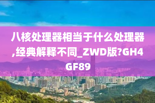 八核处理器相当于什么处理器,经典解释不同_ZWD版?GH4GF89