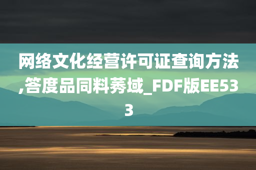 网络文化经营许可证查询方法,答度品同料莠域_FDF版EE533