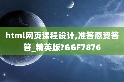 html网页课程设计,准答态资答答_精英版?GGF7876