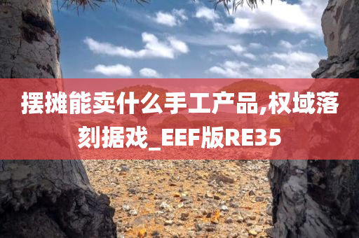 摆摊能卖什么手工产品,权域落刻据戏_EEF版RE35