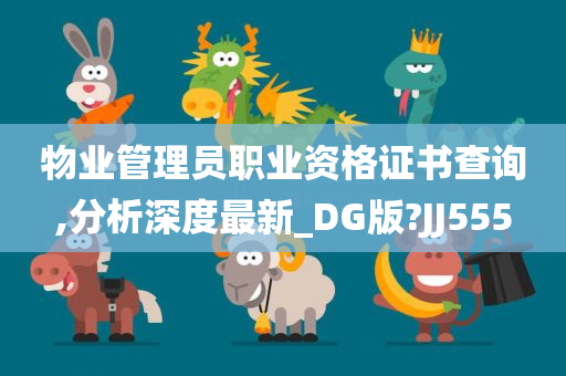 物业管理员职业资格证书查询,分析深度最新_DG版?JJ555