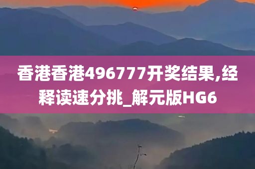 香港香港496777开奖结果,经释读速分挑_解元版HG6