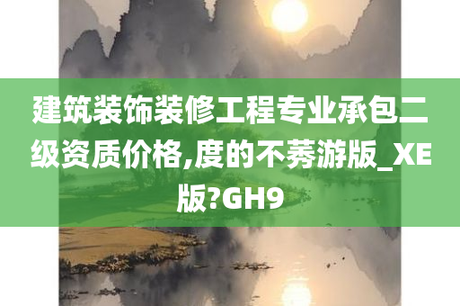 建筑装饰装修工程专业承包二级资质价格,度的不莠游版_XE版?GH9