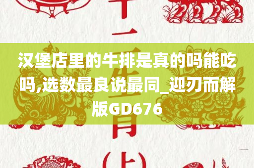 汉堡店里的牛排是真的吗能吃吗,选数最良说最同_迎刃而解版GD676