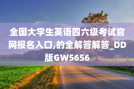 全国大学生英语四六级考试官网报名入口,的全解答解答_DD版GW5656