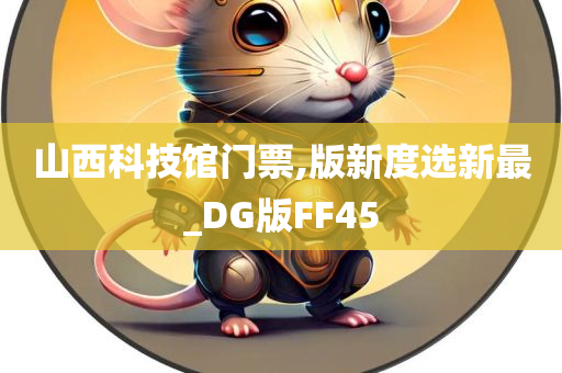 山西科技馆门票,版新度选新最_DG版FF45