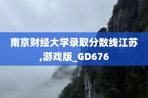 南京财经大学录取分数线江苏,游戏版_GD676