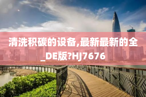 清洗积碳的设备,最新最新的全_DE版?HJ7676