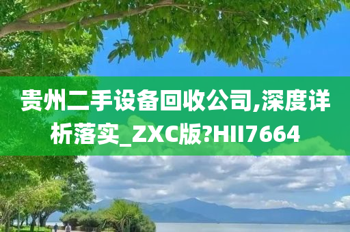 贵州二手设备回收公司,深度详析落实_ZXC版?HII7664