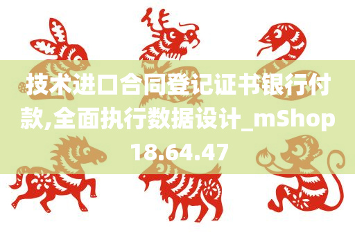 技术进口合同登记证书银行付款,全面执行数据设计_mShop18.64.47