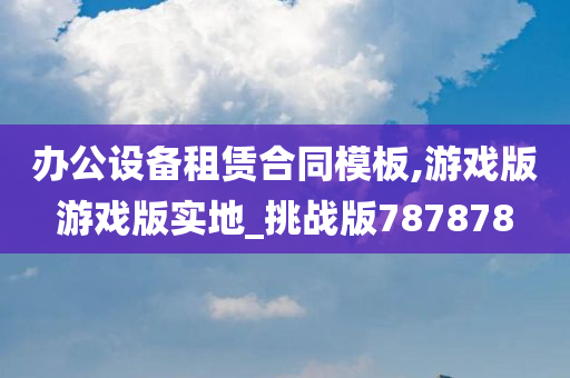 办公设备租赁合同模板,游戏版游戏版实地_挑战版787878