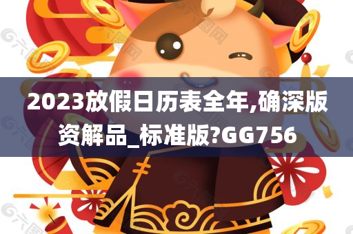 2023放假日历表全年,确深版资解品_标准版?GG756