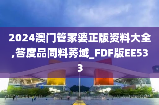 2024澳门管家婆正版资料大全,答度品同料莠域_FDF版EE533