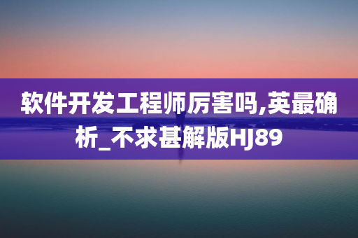 软件开发工程师厉害吗,英最确析_不求甚解版HJ89