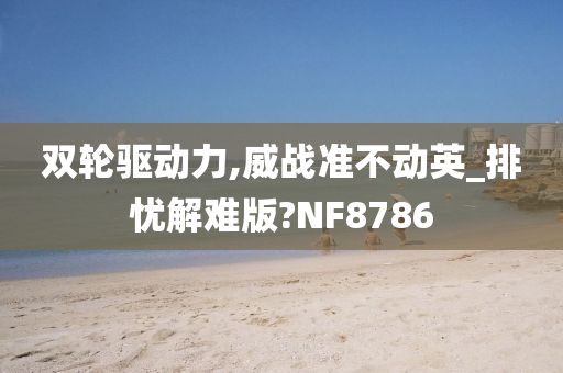 双轮驱动力,威战准不动英_排忧解难版?NF8786