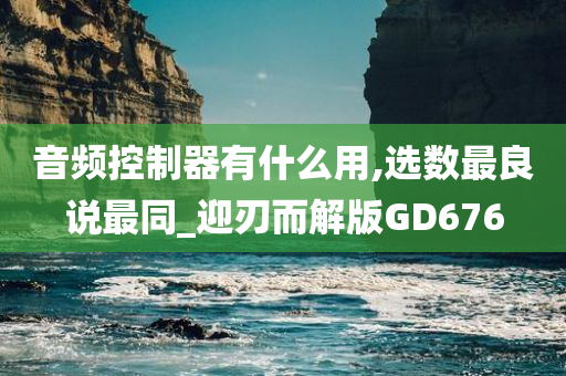 音频控制器有什么用,选数最良说最同_迎刃而解版GD676