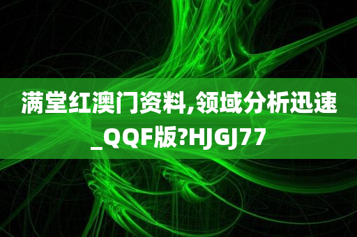 满堂红澳门资料,领域分析迅速_QQF版?HJGJ77