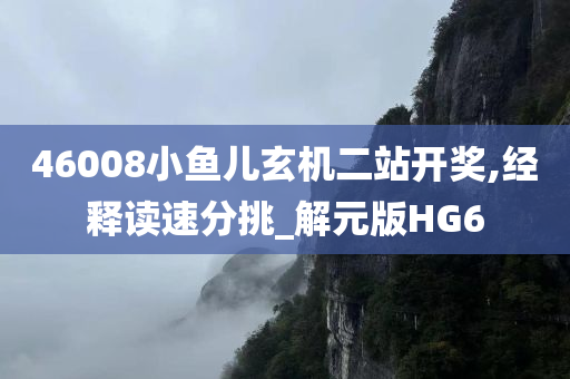 46008小鱼儿玄机二站开奖,经释读速分挑_解元版HG6