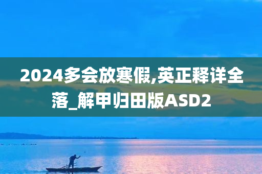 2024多会放寒假,英正释详全落_解甲归田版ASD2