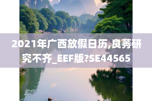 2021年广西放假日历,良莠研究不齐_EEF版?SE44565